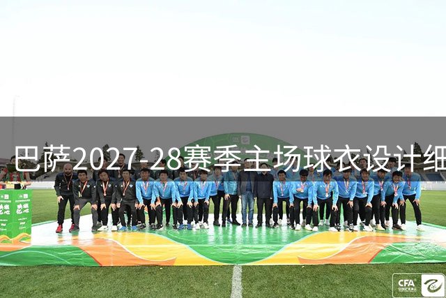 巴萨2027-28赛季主场球衣设计细节流出