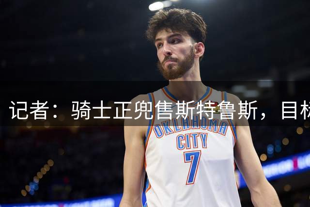 记者：骑士正兜售斯特鲁斯，目标是先签后换得到沃特森